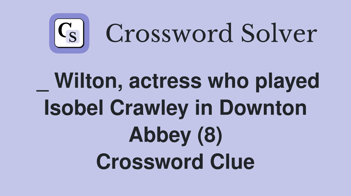 _ Wilton, actress who played Isobel Crawley in Downton Abbey (8) Crossword Clue