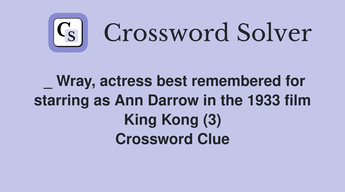 _ Wray, actress best remembered for starring as Ann Darrow in the 1933 film King Kong (3) Crossword Clue