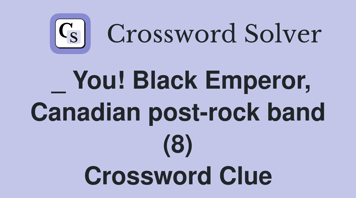 _ You! Black Emperor, Canadian post-rock band (8) Crossword Clue