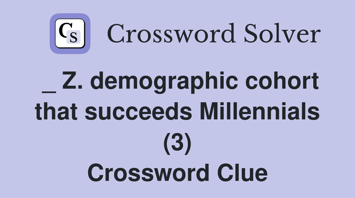_ Z. demographic cohort that succeeds Millennials (3) Crossword Clue