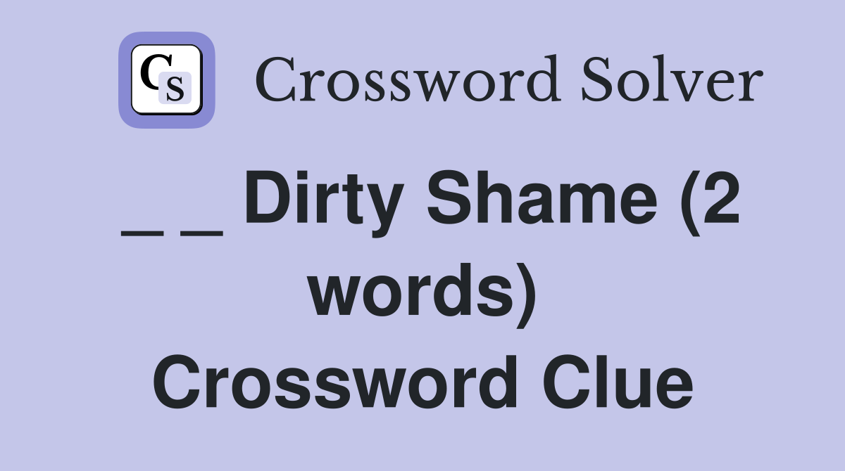 _ _ Dirty Shame (2 words) Crossword Clue