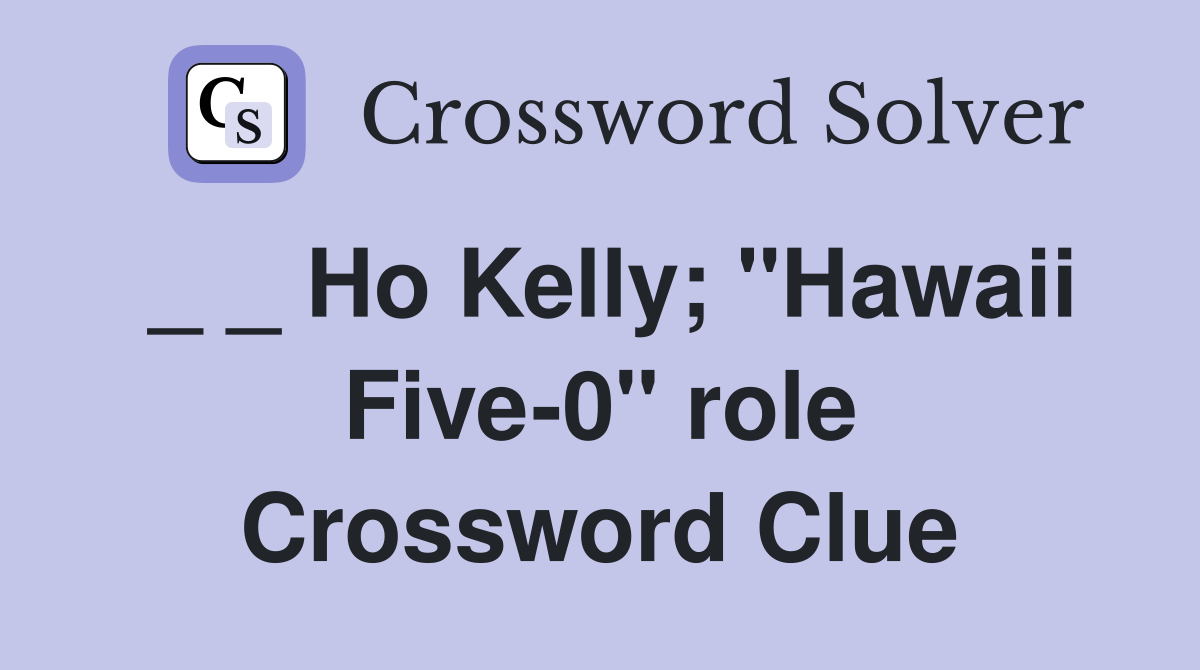 _ _ Ho Kelly; "Hawaii Five-0" role Crossword Clue