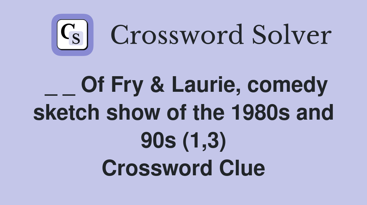 _ _ Of Fry & Laurie, comedy sketch show of the 1980s and 90s (1,3) Crossword Clue