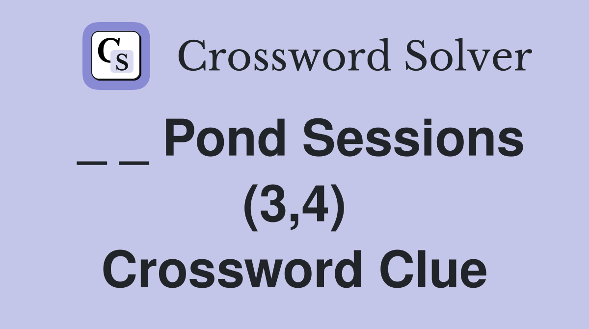 _ _ Pond Sessions (3,4) Crossword Clue