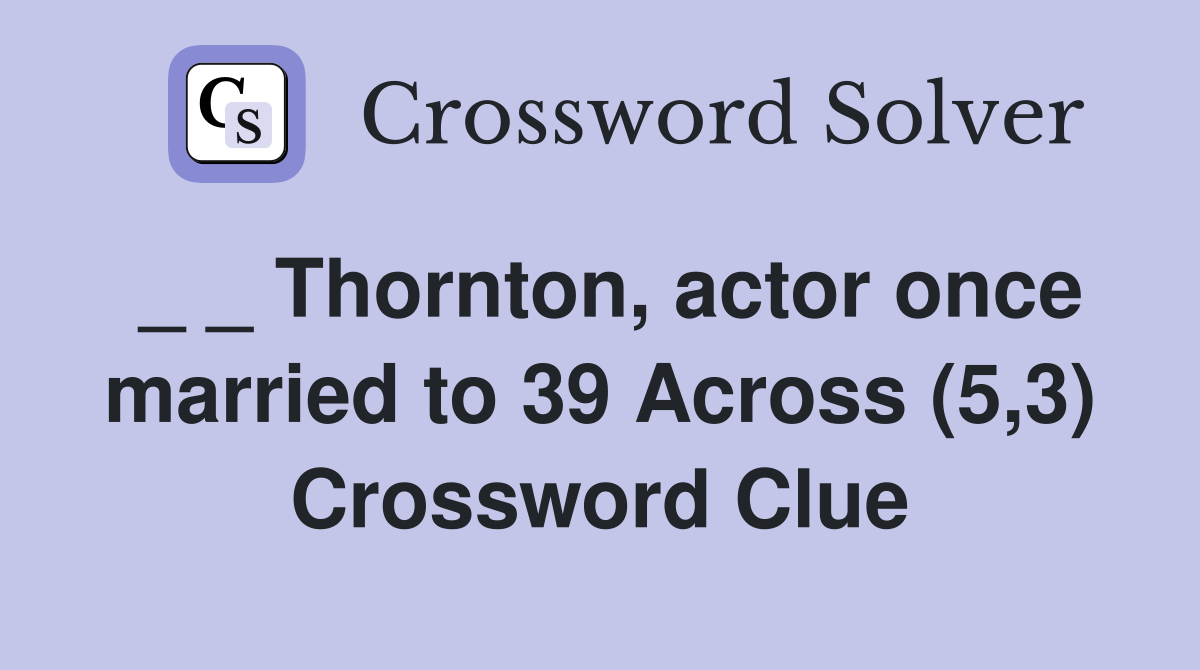 _ _ Thornton, actor once married to 39 Across (5,3) Crossword Clue