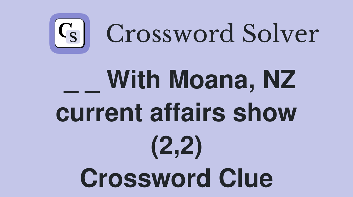 _ _ With Moana, NZ current affairs show (2,2) Crossword Clue