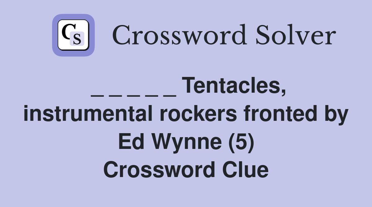 _ _ _ _ _ Tentacles, instrumental rockers fronted by Ed Wynne (5) Crossword Clue