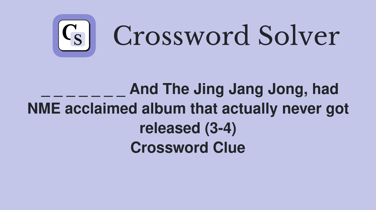 _ _ _ _ _ _ _ And The Jing Jang Jong, had NME acclaimed album that actually never got released (3-4) Crossword Clue