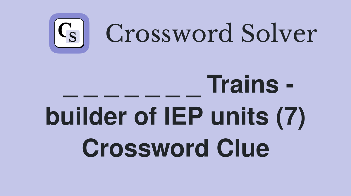 _ _ _ _ _ _ _ Trains - builder of IEP units (7) Crossword Clue