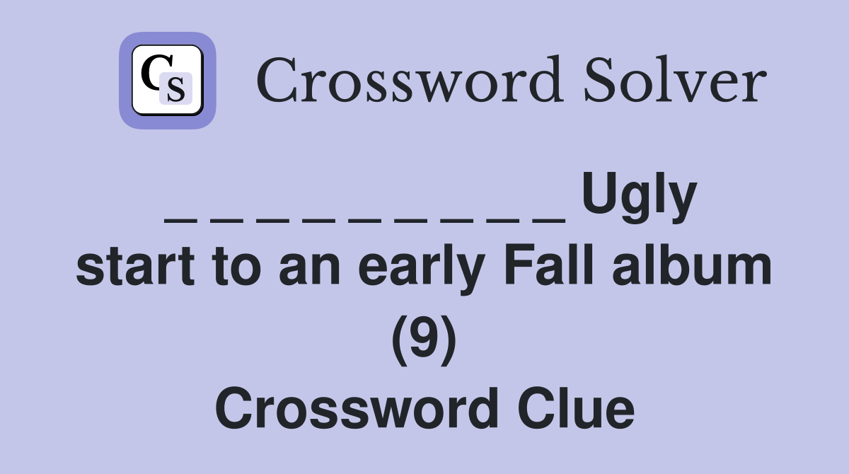 _ _ _ _ _ _ _ _ _ Ugly start to an early Fall album (9) Crossword Clue