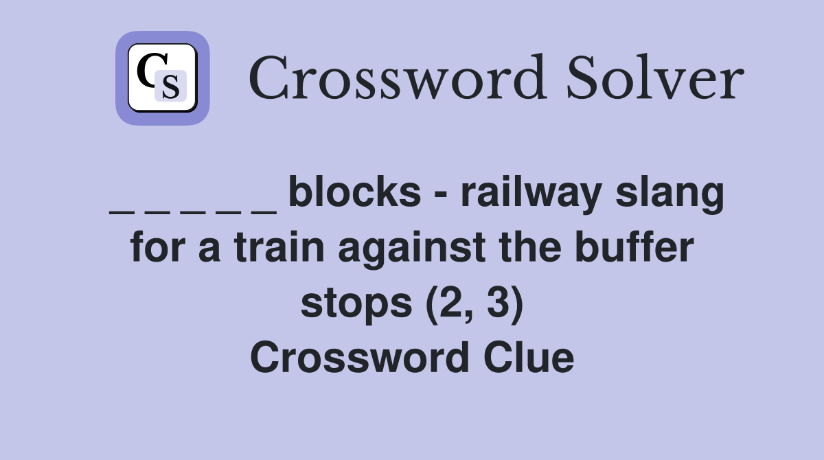 _ _ _ _ _ blocks - railway slang for a train against the buffer stops (2, 3) Crossword Clue