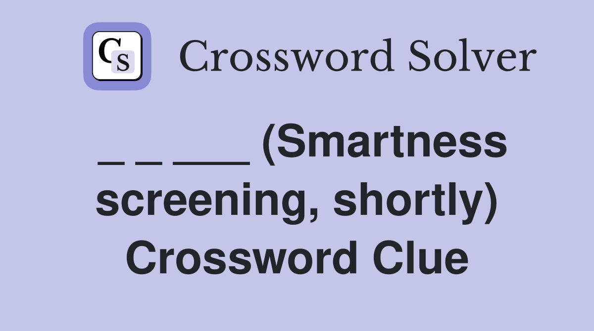 _ _ ___ (Smartness screening, shortly) Crossword Clue