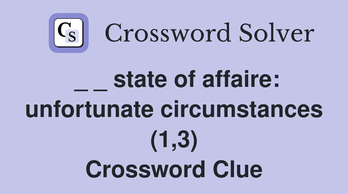 _ _ state of affaire: unfortunate circumstances (1,3) Crossword Clue