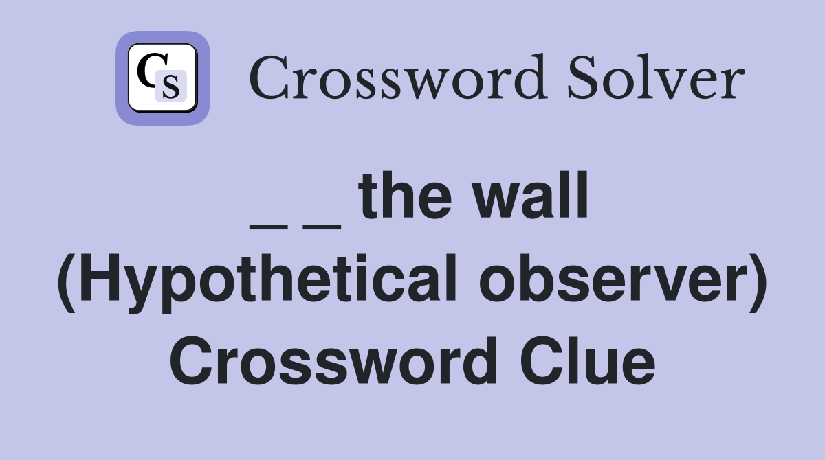 _ _ the wall (Hypothetical observer) Crossword Clue