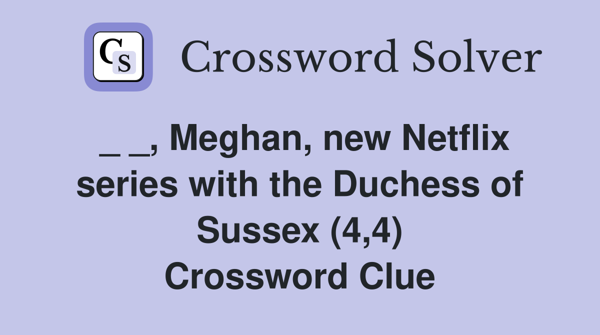 _ _, Meghan, new Netflix series with the Duchess of Sussex (4,4) Crossword Clue