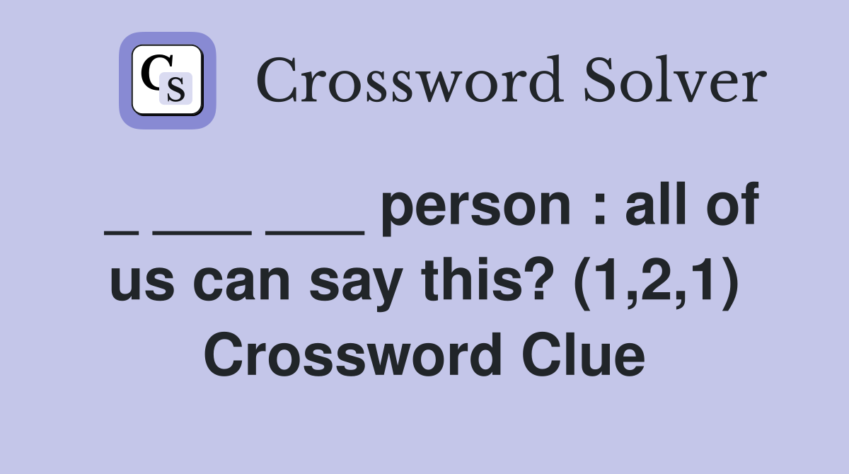 _ ___ ___ person : all of us can say this? (1,2,1) Crossword Clue