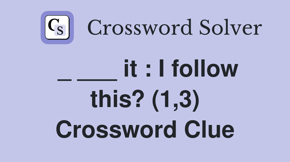 _ ___ it : I follow this? (1,3) Crossword Clue