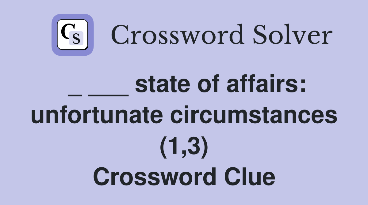 _ ___ state of affairs: unfortunate circumstances (1,3) Crossword Clue