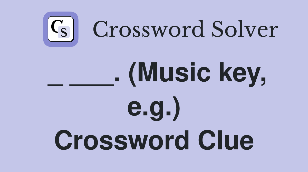 _ ___. (Music key, e.g.) Crossword Clue