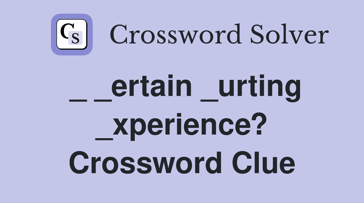 _ _ertain _urting _xperience? Crossword Clue