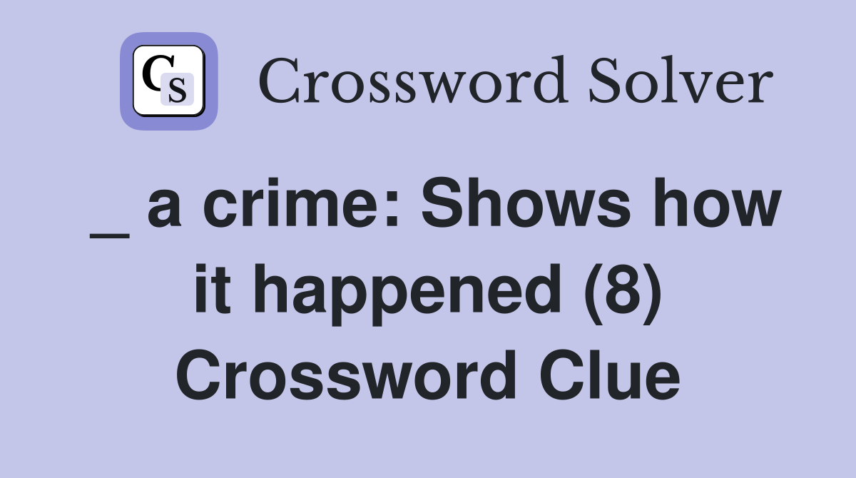 _ a crime: Shows how it happened (8) Crossword Clue