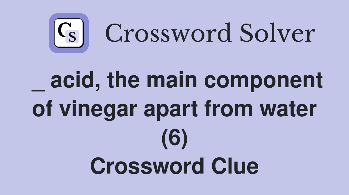 _ acid, the main component of vinegar apart from water (6) Crossword Clue