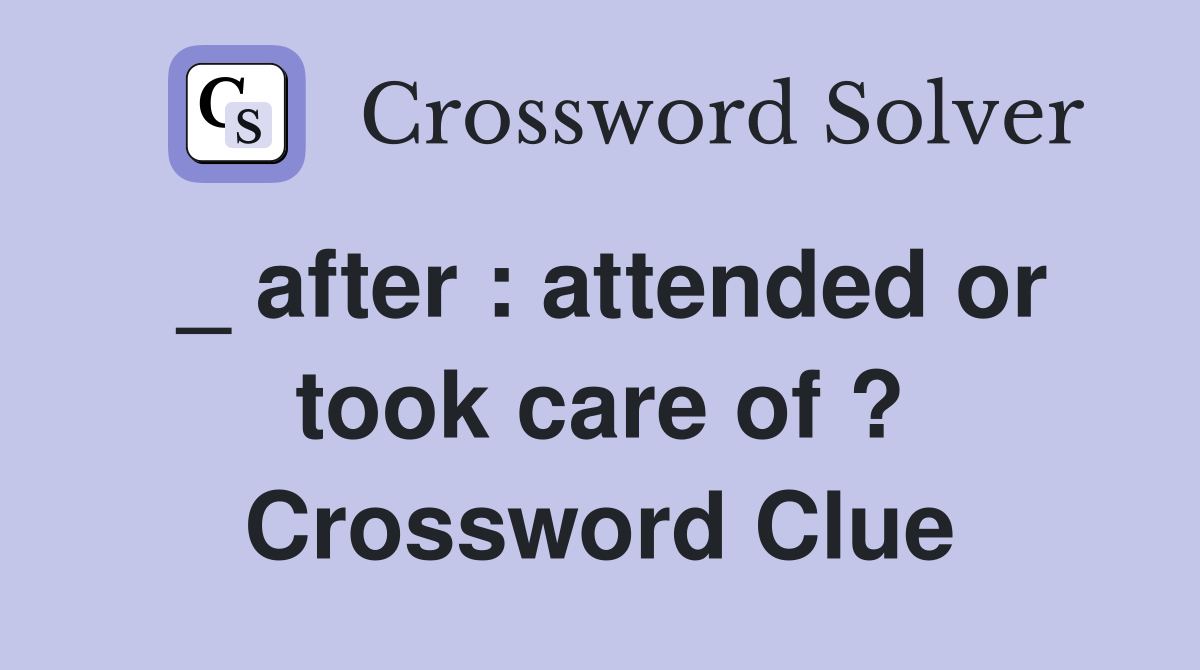 _ after : attended or took care of ? Crossword Clue
