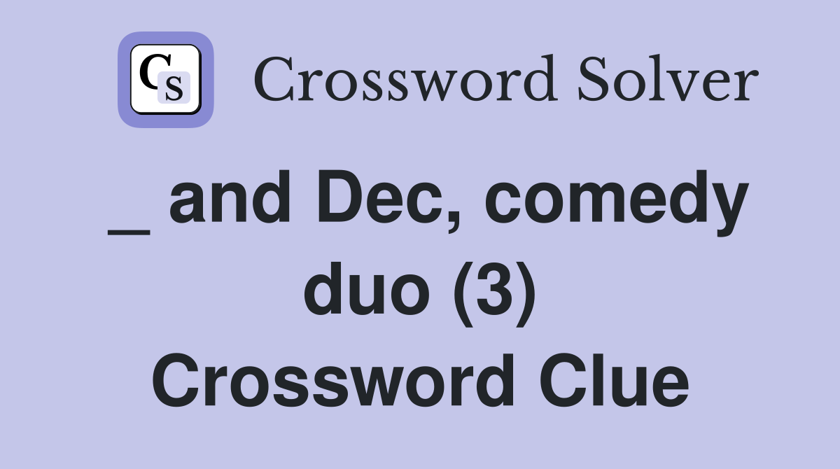 _ and Dec, comedy duo (3) Crossword Clue