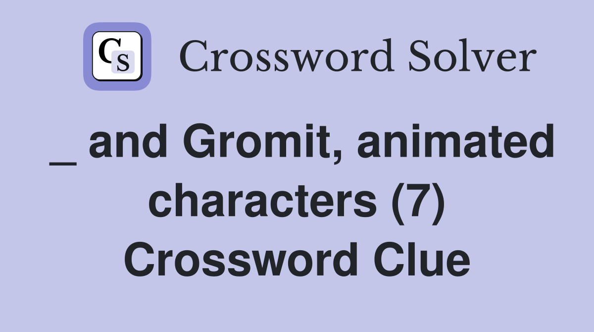 _ and Gromit, animated characters (7) Crossword Clue