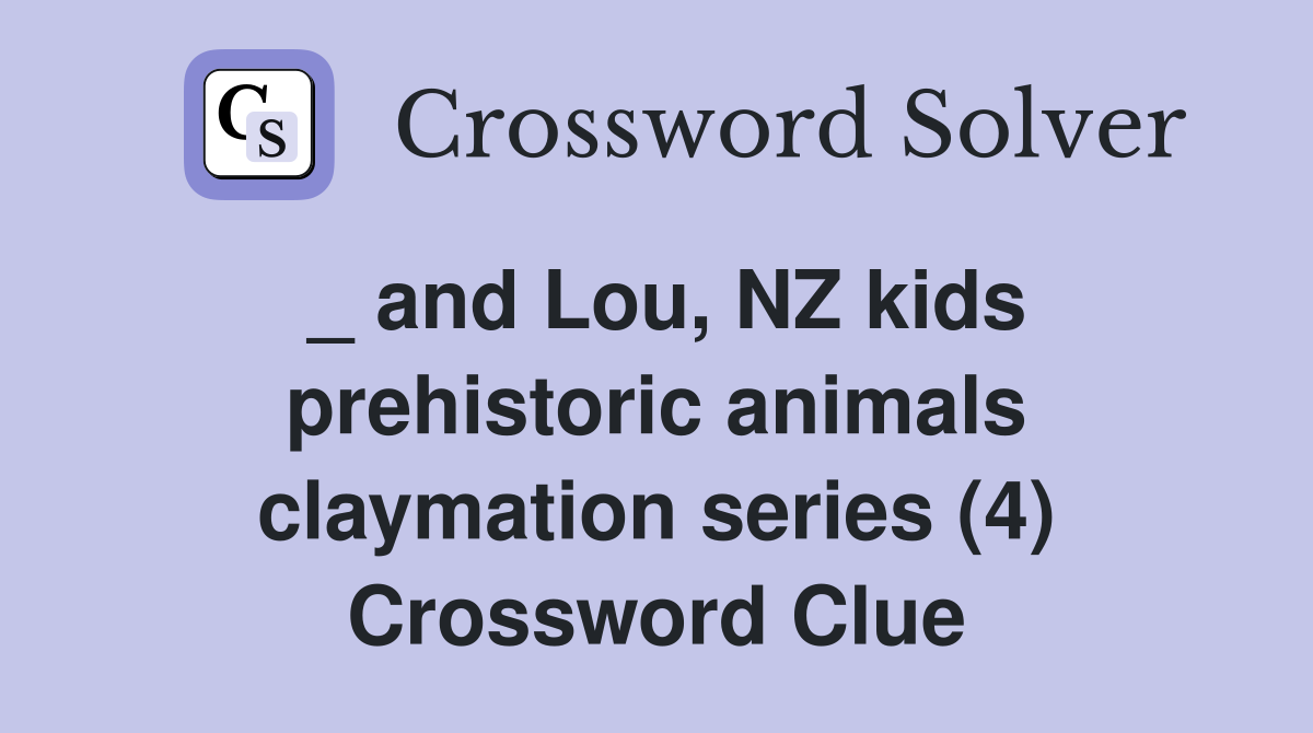 _ and Lou, NZ kids prehistoric animals claymation series (4) Crossword Clue