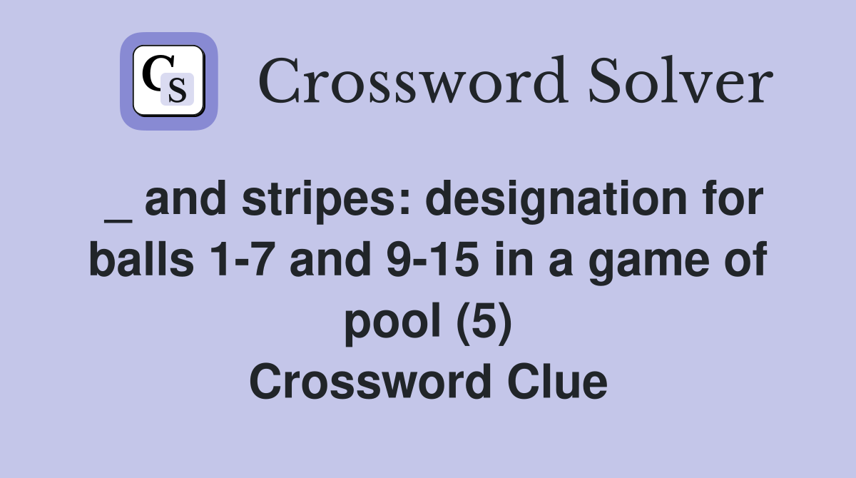 _ and stripes: designation for balls 1-7 and 9-15 in a game of pool (5) Crossword Clue