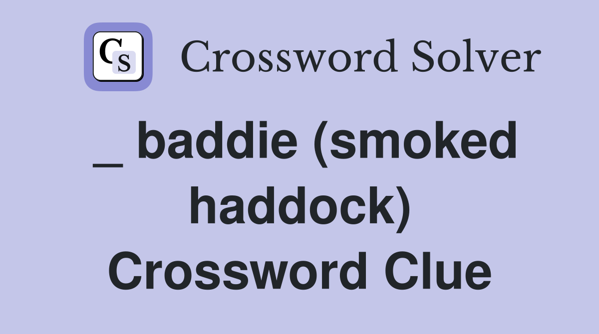 _ baddie (smoked haddock) Crossword Clue