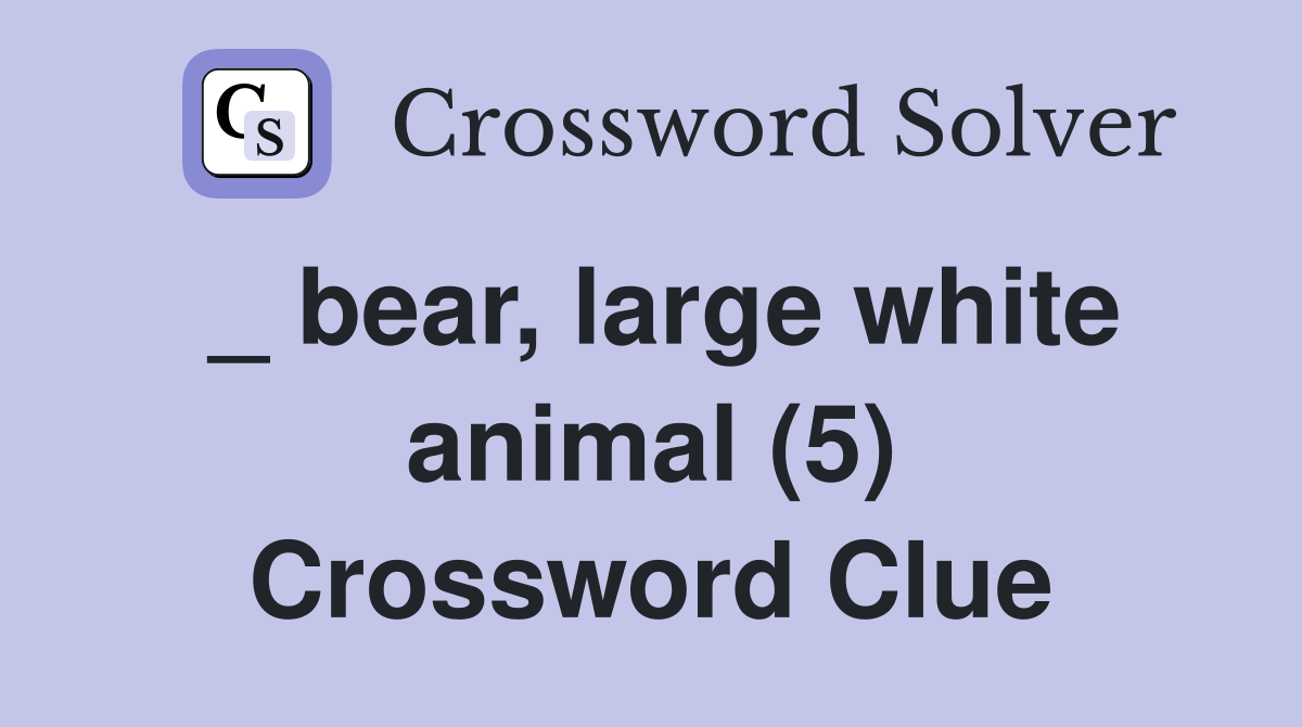 _ bear, large white animal (5) Crossword Clue