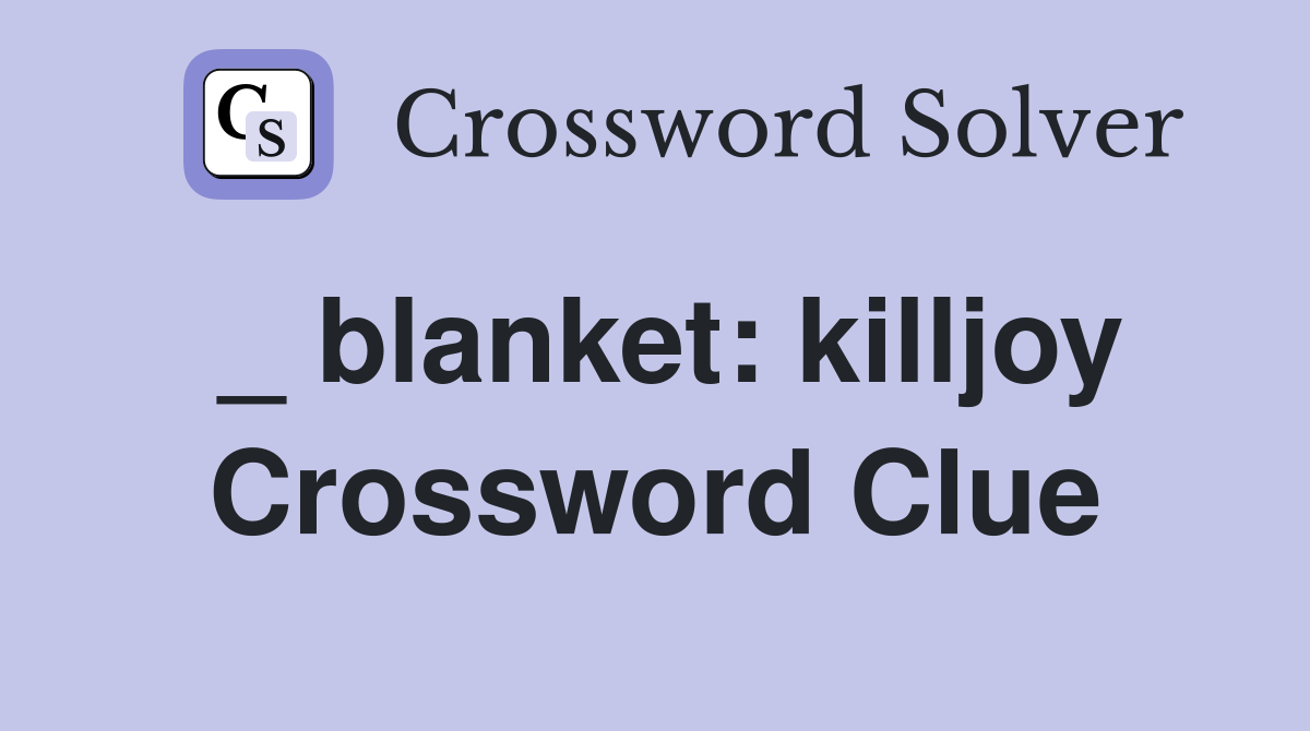 _ blanket: killjoy Crossword Clue
