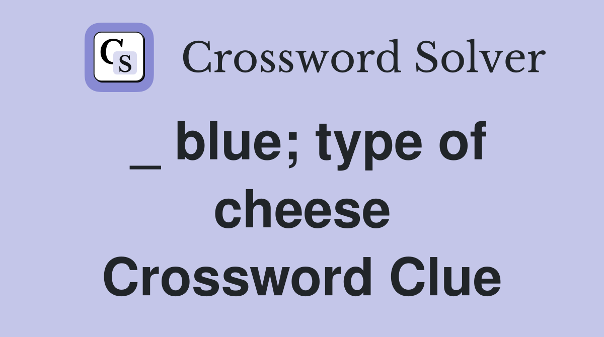 _ blue; type of cheese Crossword Clue