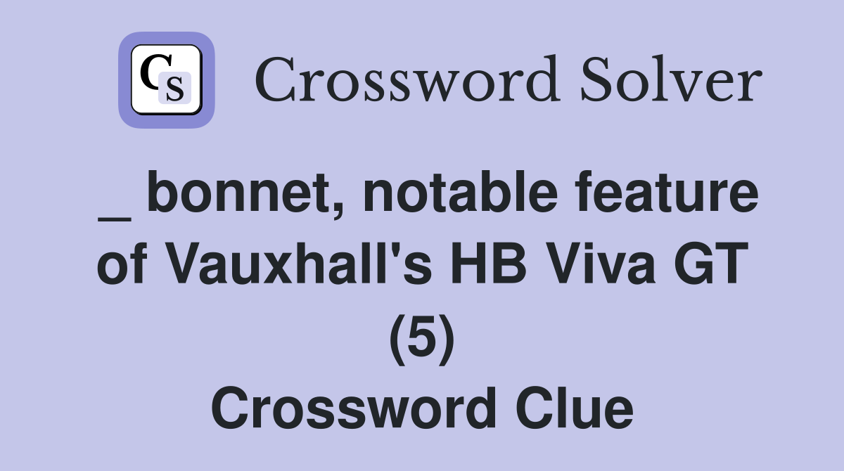 _ bonnet, notable feature of Vauxhall's HB Viva GT (5) Crossword Clue