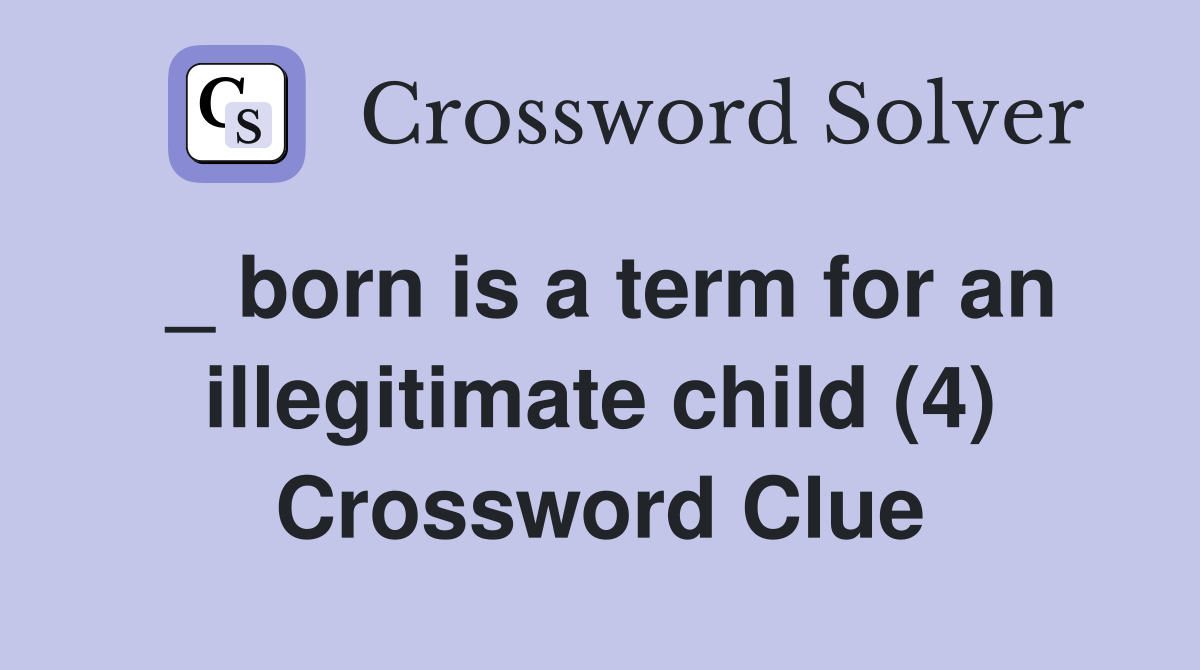 _ born is a term for an illegitimate child (4) Crossword Clue