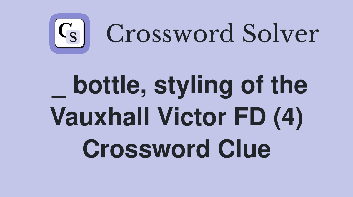 _ bottle, styling of the Vauxhall Victor FD (4) Crossword Clue
