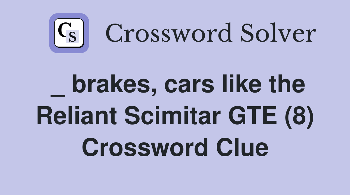 _ brakes, cars like the Reliant Scimitar GTE (8) Crossword Clue