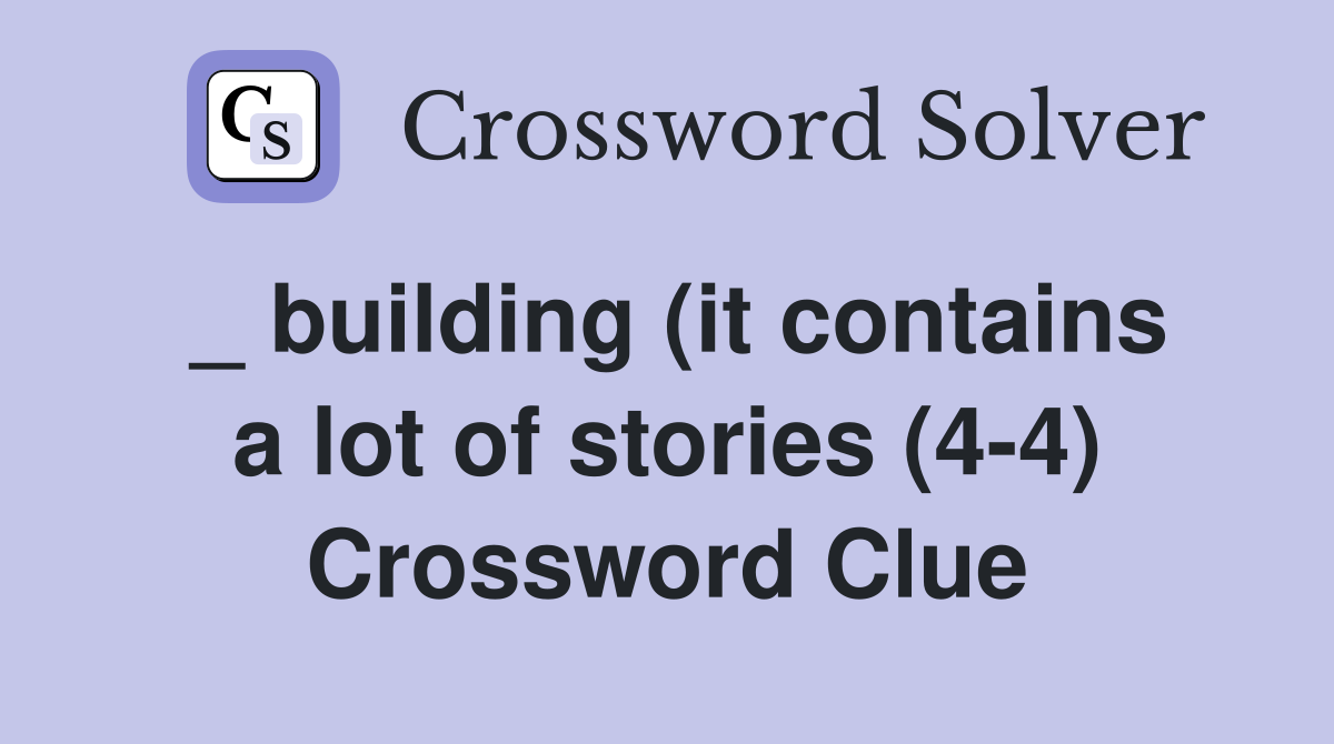 _ building (it contains a lot of stories (4-4) Crossword Clue