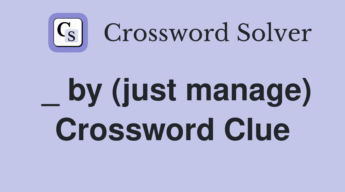 _ by (just manage) Crossword Clue