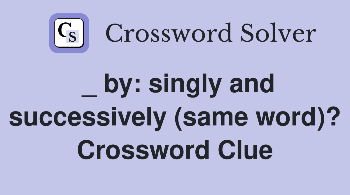 _ by: singly and successively (same word)? Crossword Clue