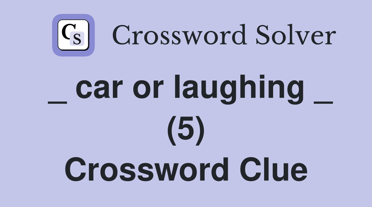 _ car or laughing _ (5) Crossword Clue