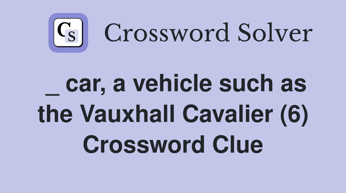 _ car, a vehicle such as the Vauxhall Cavalier (6) Crossword Clue