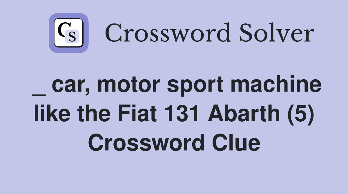 _ car, motor sport machine like the Fiat 131 Abarth (5) Crossword Clue