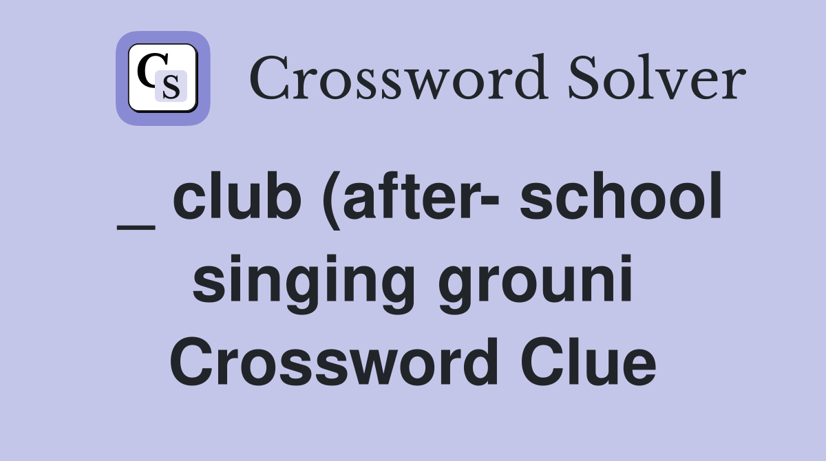 _ club (after- school singing grouni Crossword Clue
