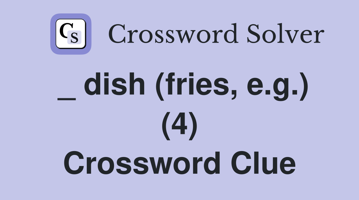 _ dish (fries, e.g.) (4) Crossword Clue