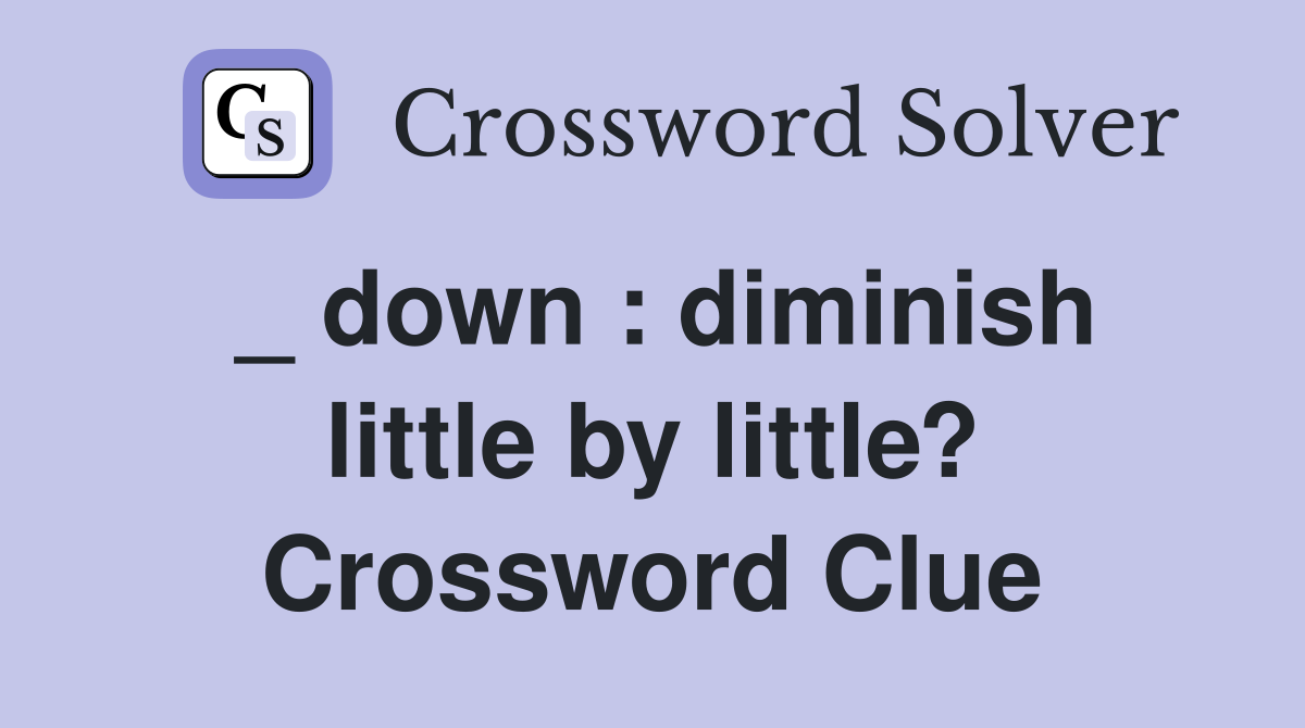 _ down : diminish little by little? Crossword Clue