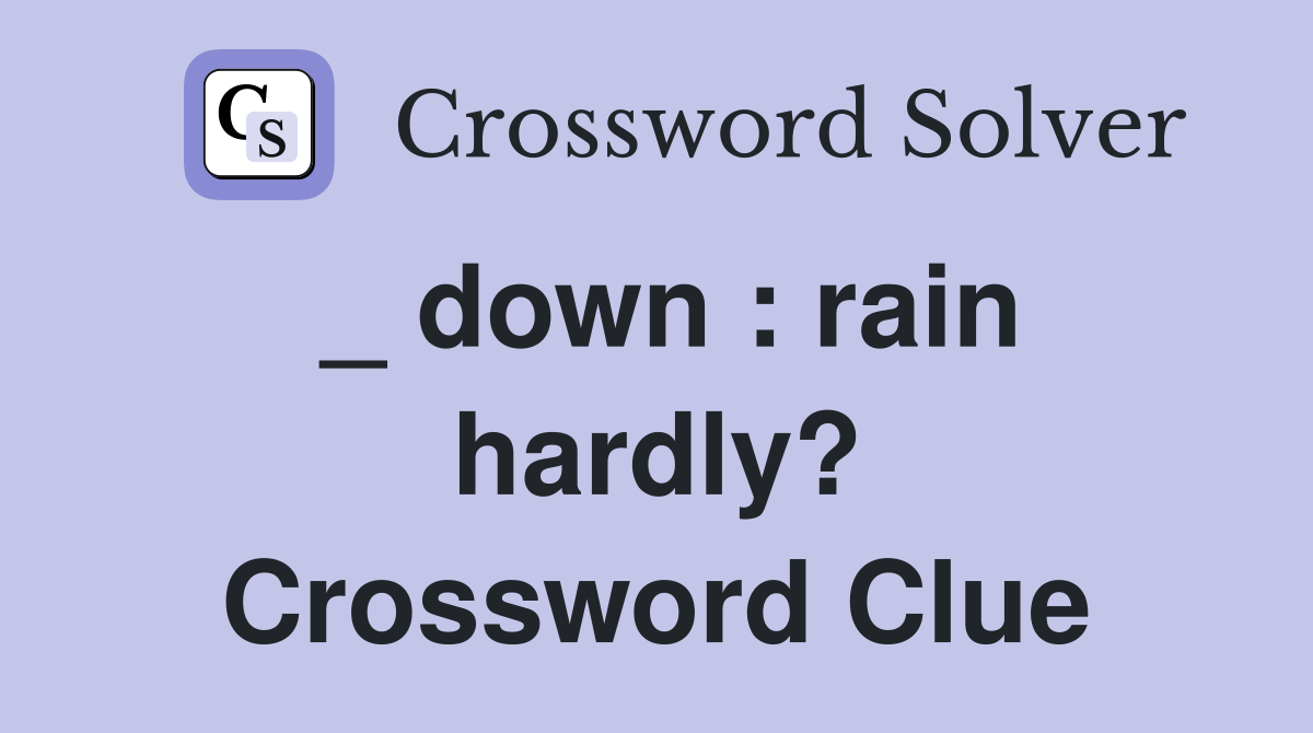 _ down : rain hardly? Crossword Clue