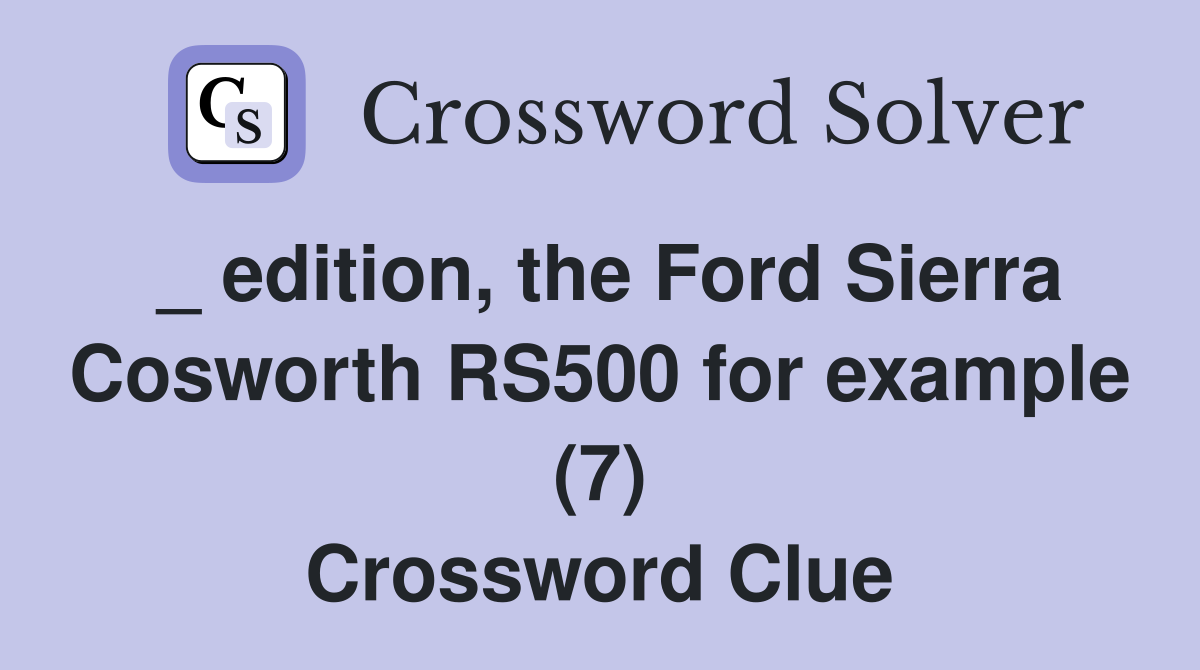 _ edition, the Ford Sierra Cosworth RS500 for example (7) Crossword Clue